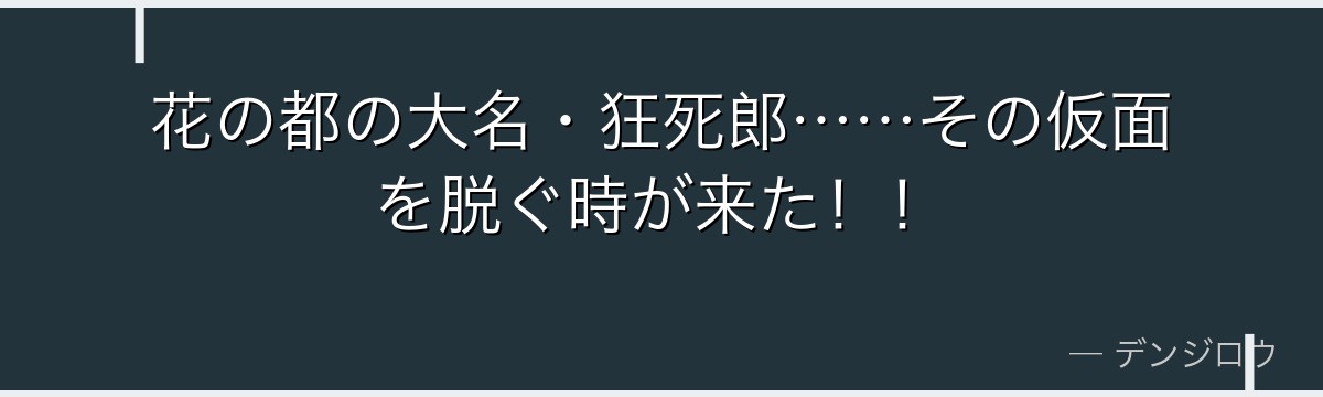 花の都の大名・狂死郎……その仮面を脱ぐ時が来た!!
