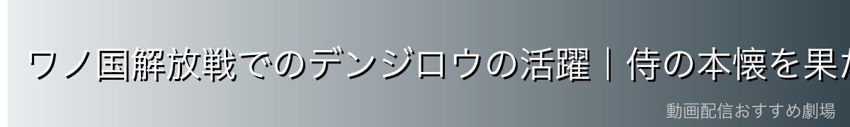 ワノ国解放戦でのデンジロウの活躍|侍の本懐を果たした男