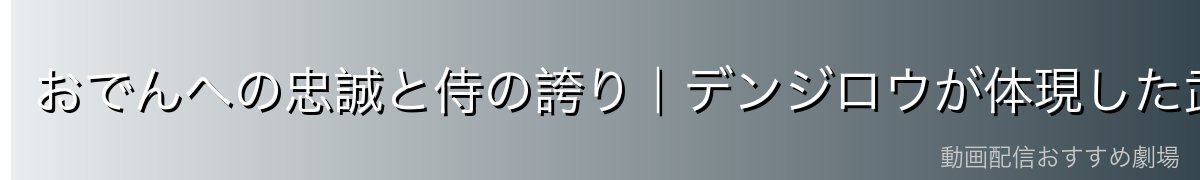 おでんへの忠誠と侍の誇り|デンジロウが体現した武士道