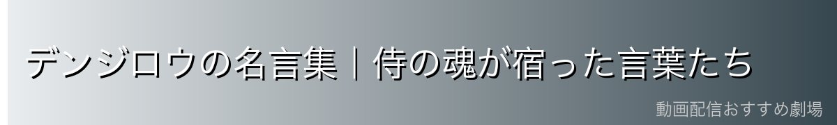 デンジロウの名言集|侍の魂が宿った言葉たち