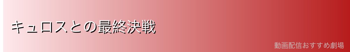 キュロスとの最終決戦