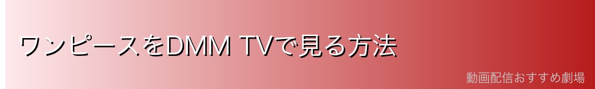 ワンピースをDMM TVで見る方法