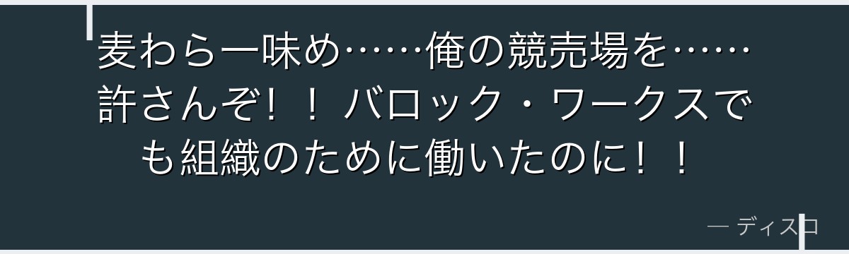 麦わら一味め……俺の競売場を……許さんぞ!!バロック・ワークスでも組織のために働いたのに!!