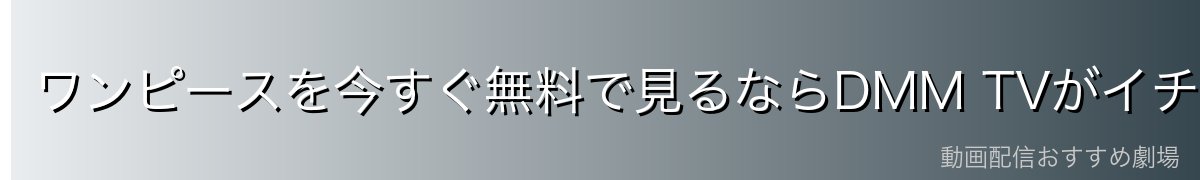 ワンピースを今すぐ無料で見るならDMM TVがイチオシ!