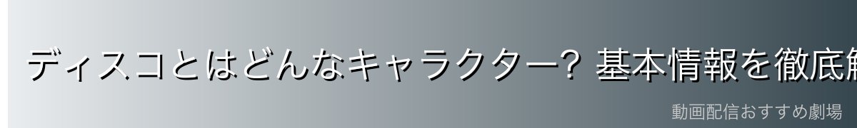 ディスコとはどんなキャラクター?基本情報を徹底解説