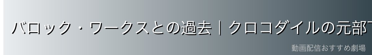 バロック・ワークスとの過去|クロコダイルの元部下という謎