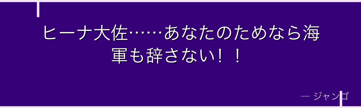 ヒーナ大佐……あなたのためなら海軍も辞さない！！