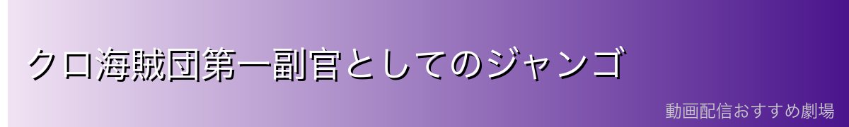 クロ海賊団第一副官としてのジャンゴ