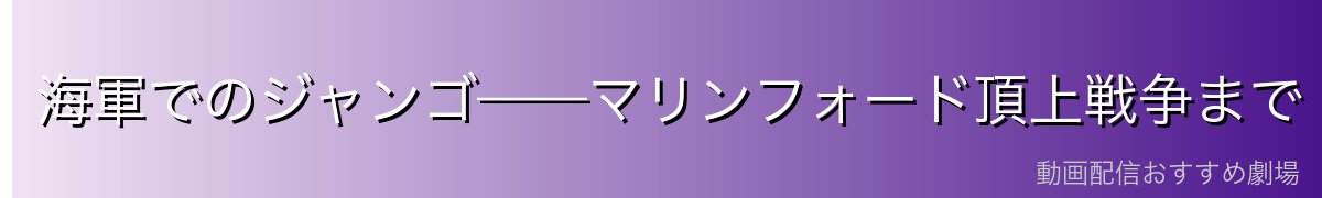 海軍でのジャンゴ——マリンフォード頂上戦争まで