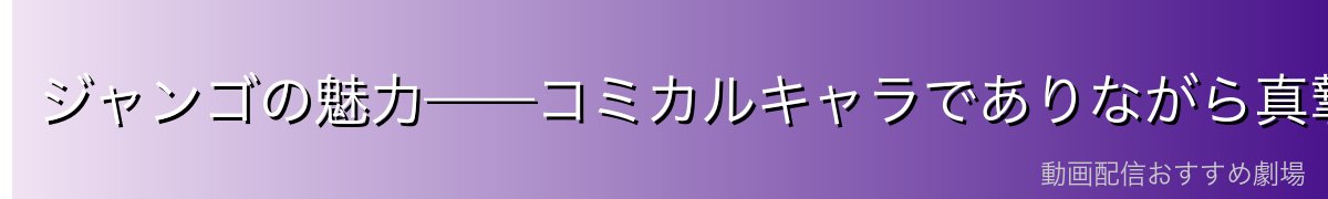 ジャンゴの魅力——コミカルキャラでありながら真摯な男
