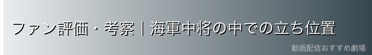ファン評価・考察|海軍中将の中での立ち位置