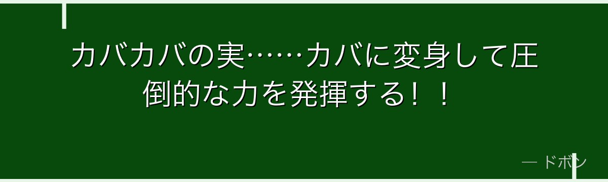 カバカバの実……カバに変身して圧倒的な力を発揮する！！