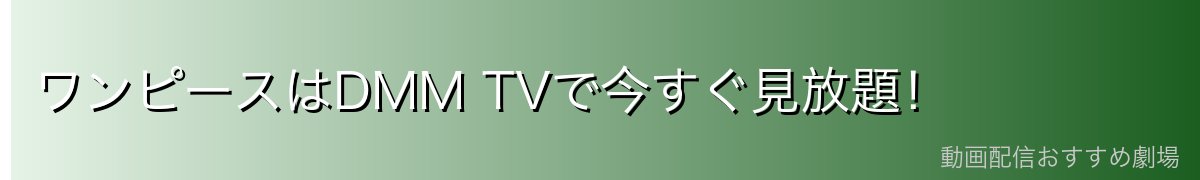 ワンピースはDMM TVで今すぐ見放題！