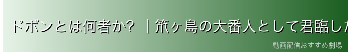 ドボンとは何者か？｜笊ヶ島の大番人として君臨した男