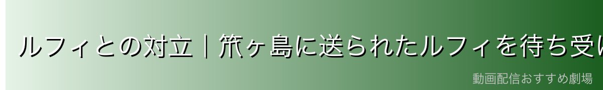 ルフィとの対立｜笊ヶ島に送られたルフィを待ち受けた番人