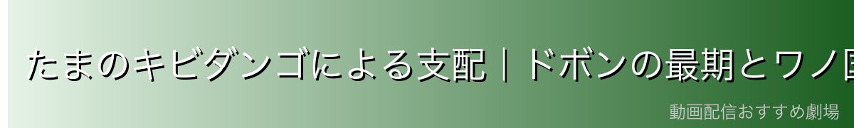 たまのキビダンゴによる支配｜ドボンの最期とワノ国解放への布石