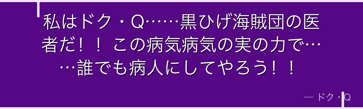 私はドク・Q……黒ひげ海賊団の医者だ！！この病気病気の実の力で……誰でも病人にしてやろう！！