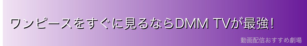 ワンピースをすぐに見るならDMM TVが最強！