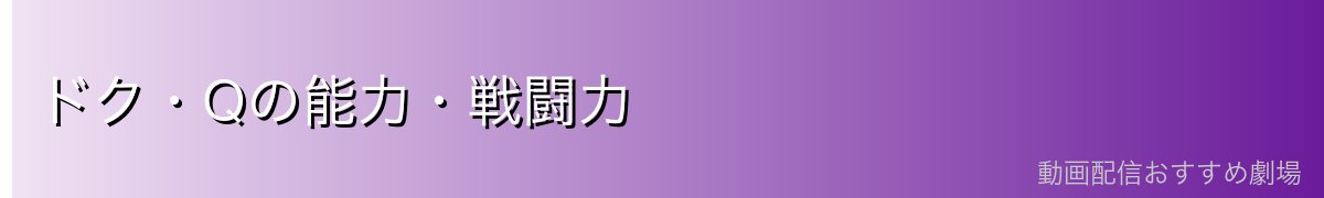 ドク・Qの能力・戦闘力