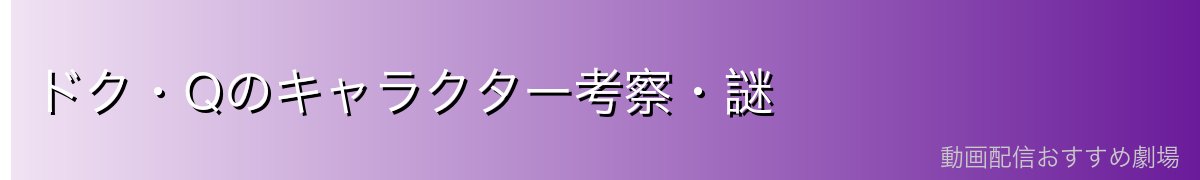 ドク・Qのキャラクター考察・謎