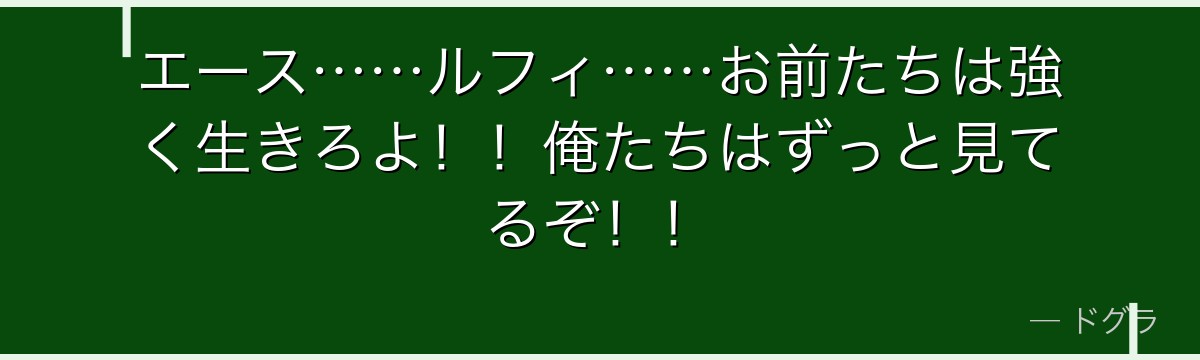 エース……ルフィ……お前たちは強く生きろよ!!俺たちはずっと見てるぞ!!