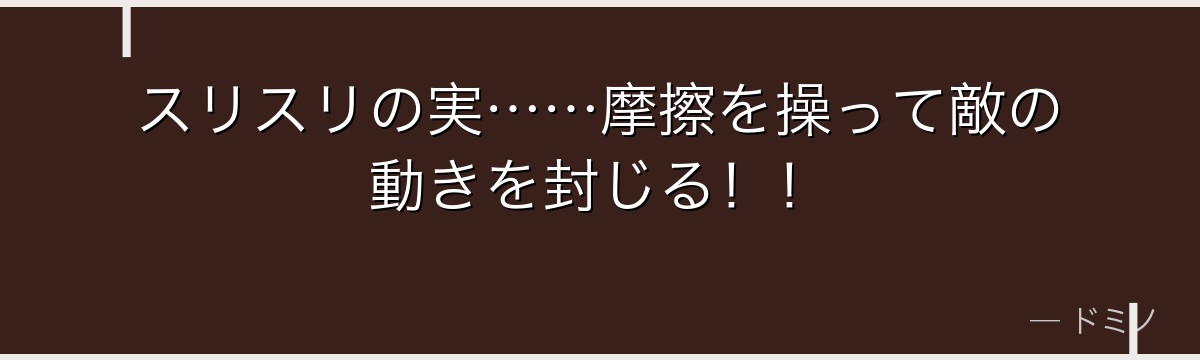 スリスリの実……摩擦を操って敵の動きを封じる！！
