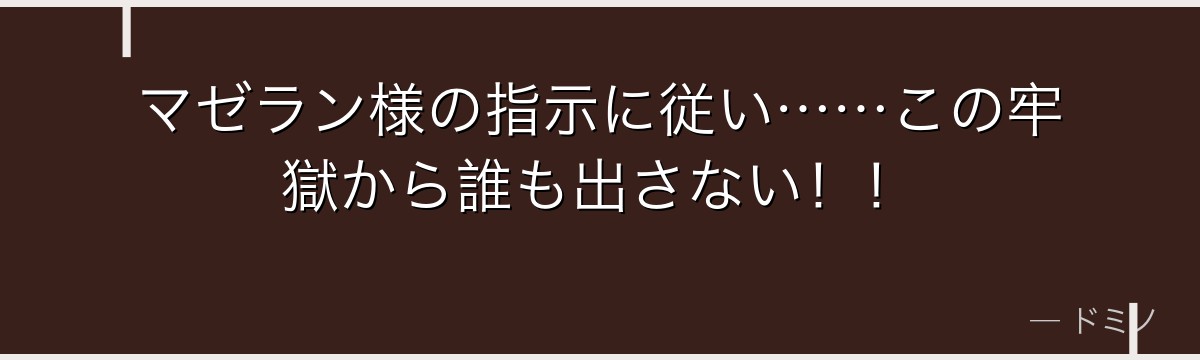 マゼラン様の指示に従い……この牢獄から誰も出さない！！
