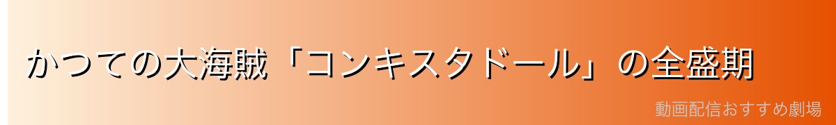 かつての大海賊「コンキスタドール」の全盛期