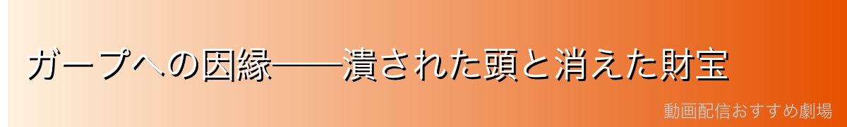 ガープへの因縁——潰された頭と消えた財宝