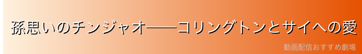 孫思いのチンジャオ——コリングトンとサイへの愛