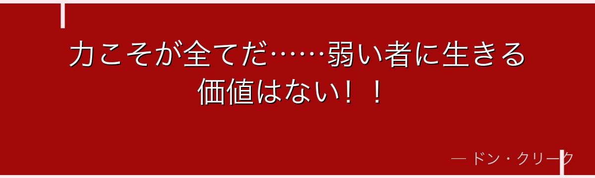 力こそが全てだ……弱い者に生きる価値はない！！
