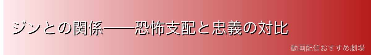 ジンとの関係——恐怖支配と忠義の対比