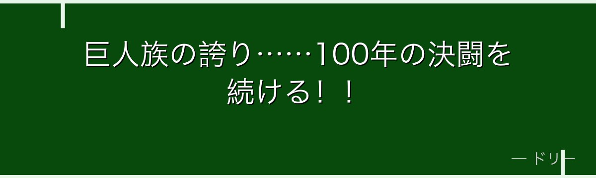 巨人族の誇り……100年の決闘を続ける！！
