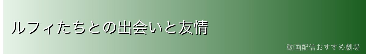 ルフィたちとの出会いと友情