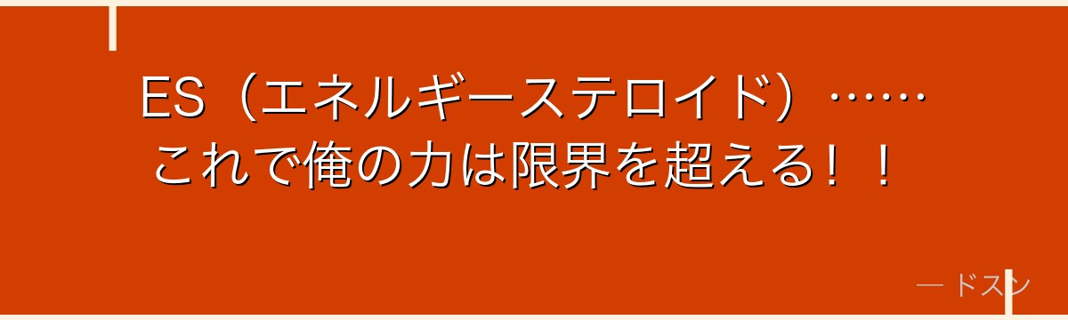 ES（エネルギーステロイド）……これで俺の力は限界を超える！！