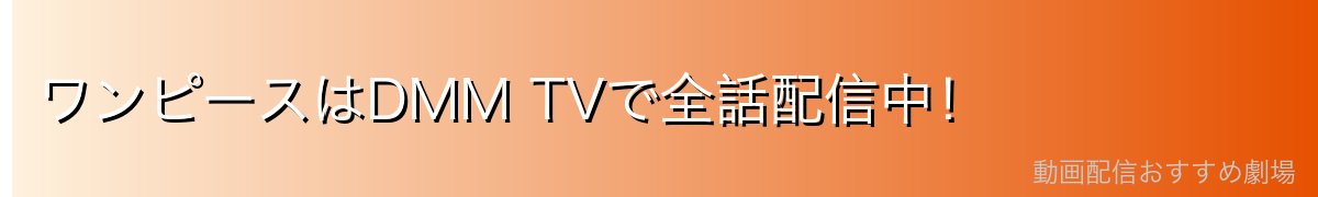 ワンピースはDMM TVで全話配信中！