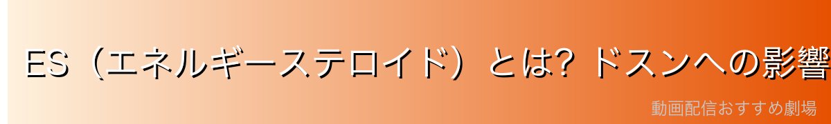 ES（エネルギーステロイド）とは？ドスンへの影響を解説