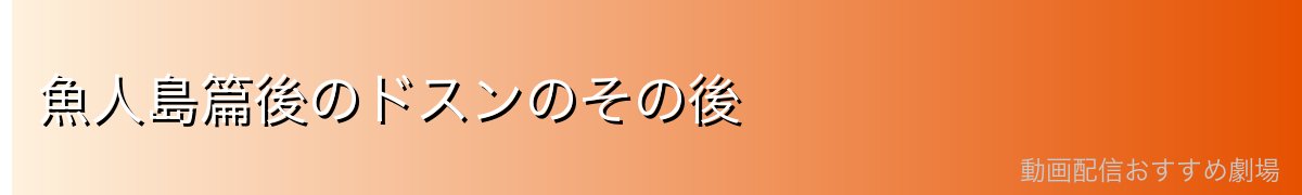 魚人島篇後のドスンのその後