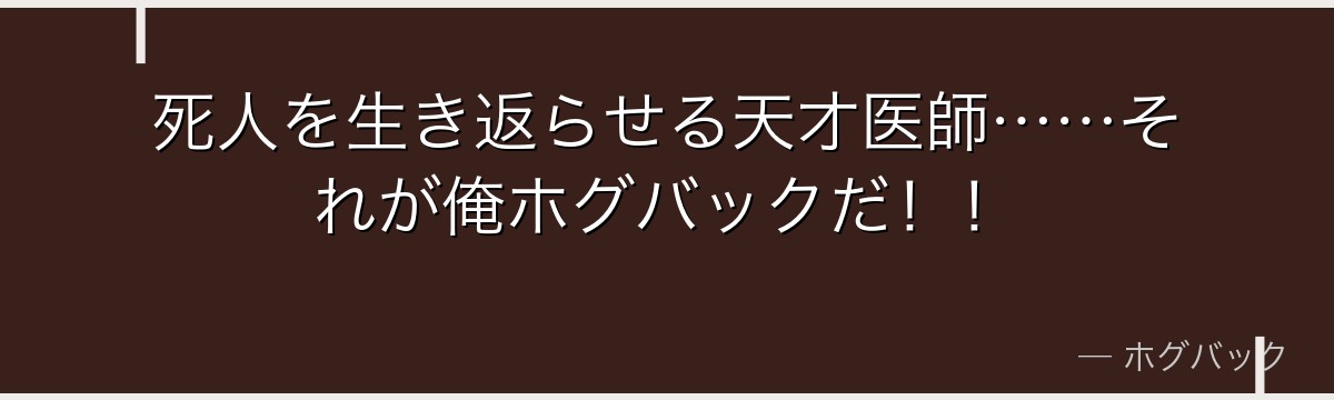 死人を生き返らせる天才医師……それが俺ホグバックだ！！