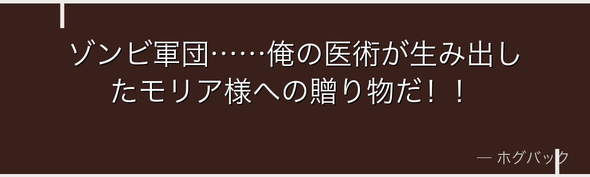 ゾンビ軍団……俺の医術が生み出したモリア様への贈り物だ！！