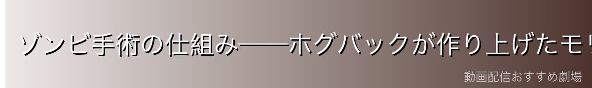 ゾンビ手術の仕組み——ホグバックが作り上げたモリアの軍団