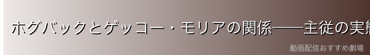 ホグバックとゲッコー・モリアの関係——主従の実態