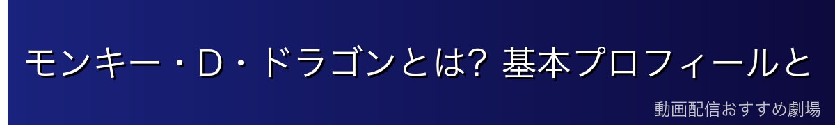 モンキー・D・ドラゴンとは?基本プロフィールと「世界最悪の犯罪者」の真実