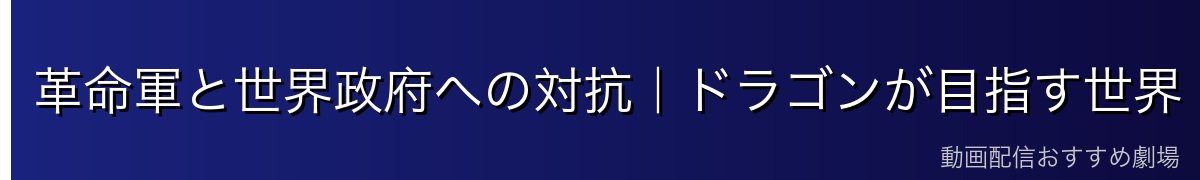 革命軍と世界政府への対抗|ドラゴンが目指す世界