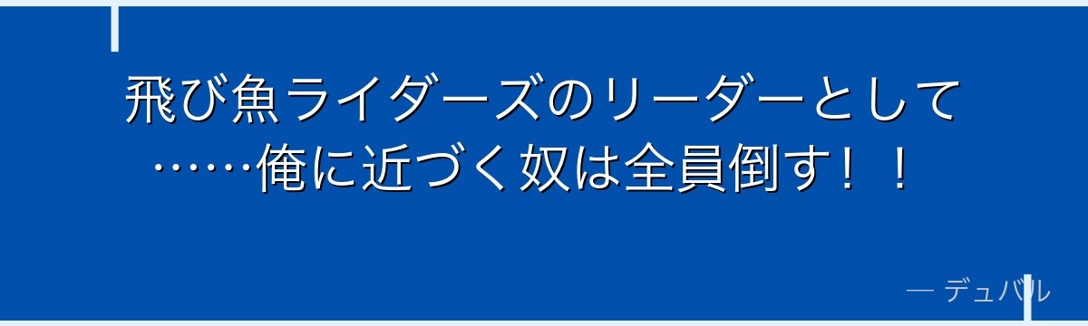 飛び魚ライダーズのリーダーとして……俺に近づく奴は全員倒す！！