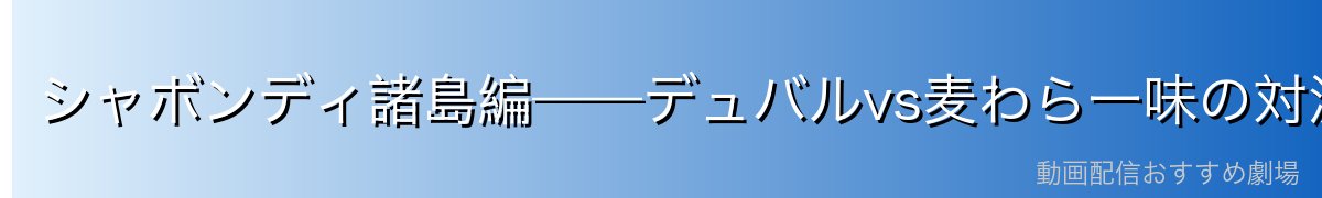 シャボンディ諸島編——デュバルvs麦わら一味の対決