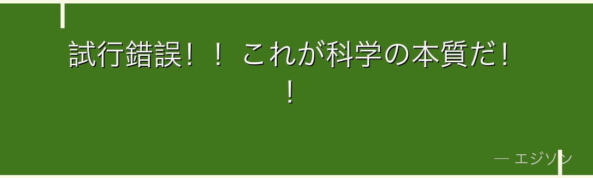 試行錯誤！！これが科学の本質だ！！