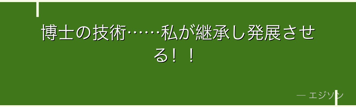 博士の技術……私が継承し発展させる！！