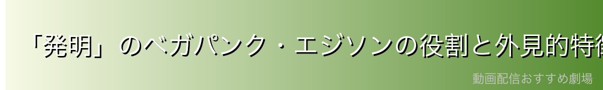 「発明」のベガパンク・エジソンの役割と外見的特徴