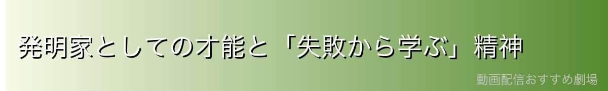 発明家としての才能と「失敗から学ぶ」精神